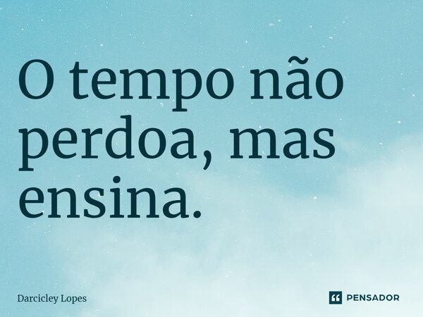 ⁠O tempo não perdoa, mas ensina.... Frase de Darcicley Lopes.