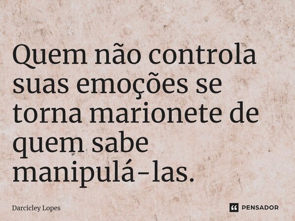 ⁠Quem não controla suas emoções se torna marionete de quem sabe manipulá-las.... Frase de Darcicley Lopes.