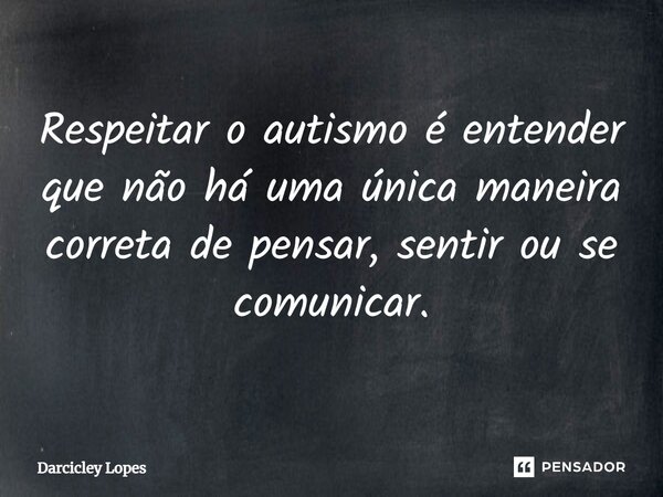 ⁠Respeitar o autismo é entender que não há uma única maneira correta de pensar, sentir ou se comunicar.... Frase de Darcicley Lopes.