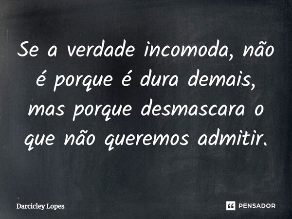 ⁠Se a verdade incomoda, não é porque é dura demais, mas porque desmascara o que não queremos admitir.... Frase de Darcicley Lopes.