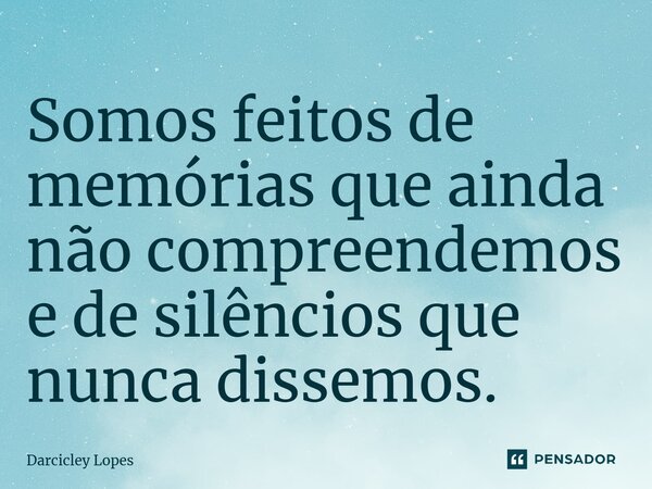 ⁠Somos feitos de memórias que ainda não compreendemos e de silêncios que nunca dissemos.... Frase de Darcicley Lopes.