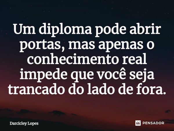 ⁠Um diploma pode abrir portas, mas apenas o conhecimento real impede que você seja trancado do lado de fora.... Frase de Darcicley Lopes.