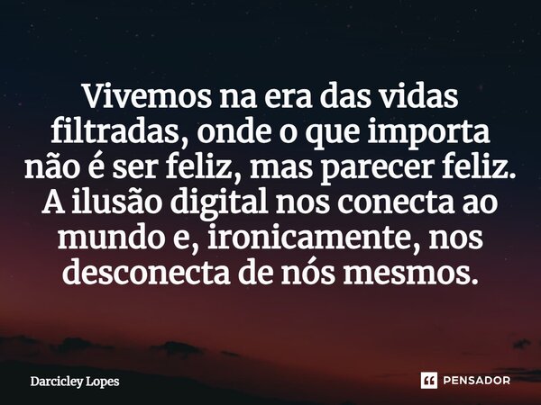 ⁠Vivemos na era das vidas filtradas, onde o que importa não é ser feliz, mas parecer feliz. A ilusão digital nos conecta ao mundo e, ironicamente, nos desconect... Frase de Darcicley Lopes.