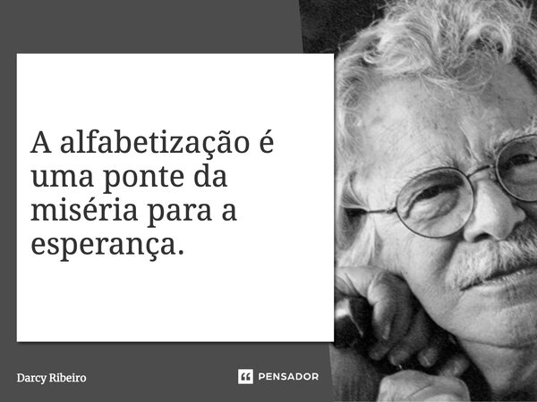 ⁠A alfabetização é uma ponte da miséria para a esperança.... Frase de Darcy Ribeiro.