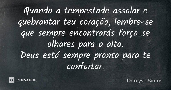 Quando a tempestade assolar e quebrantar teu coração, lembre-se que sempre encontrarás força se olhares para o alto. Deus está sempre pronto para te confortar.... Frase de Darcyvo Simas.