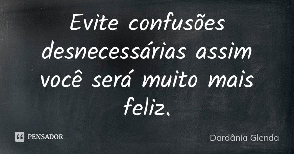 Evite confusões desnecessárias assim você será muito mais feliz.... Frase de Dardânia Glenda.