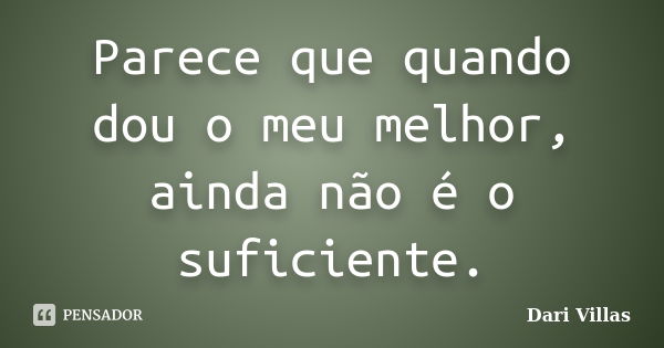 Parece que quando dou o meu melhor, ainda não é o suficiente.... Frase de Dari Villas.