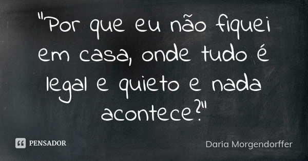 "Por que eu não fiquei em casa, onde tudo é legal e quieto e nada acontece?"... Frase de Daria Morgendorffer.