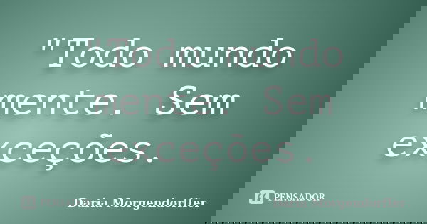 "Todo mundo mente. Sem exceções.... Frase de Daria Morgendorffer.