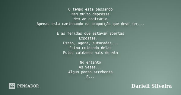 O tempo esta passando Nem muito depressa Nem ao contrário Apenas esta caminhando na proporção que deve ser... E as feridas que estavam abertas Expostas... Estão... Frase de Darieli Silveira.