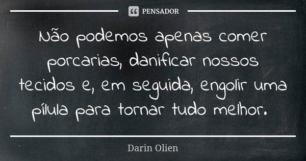 ⁠Não podemos apenas comer porcarias, danificar nossos tecidos e, em seguida, engolir uma pílula para tornar tudo melhor.... Frase de Darin Olien.