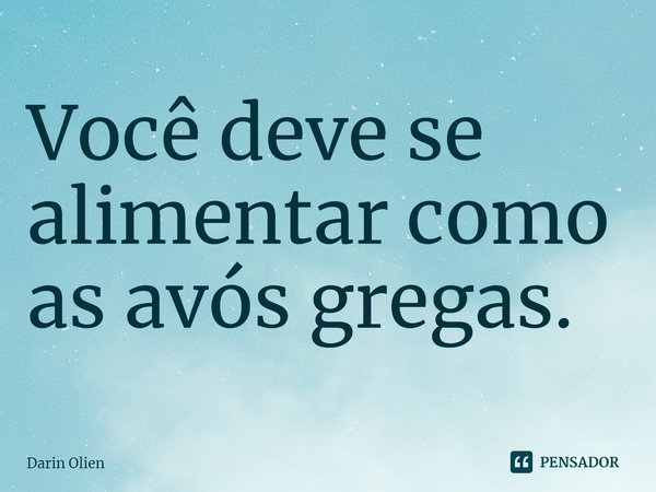 Você deve se alimentar como as avós gregas.... Frase de Darin Olien.