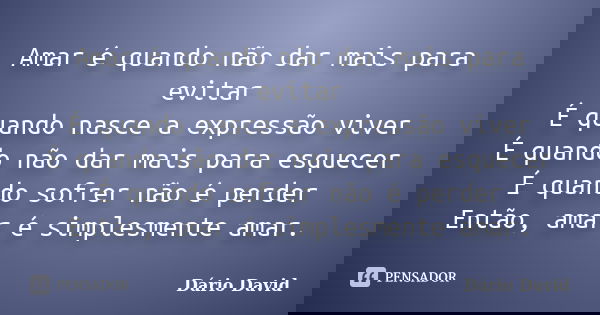 Amar é quando não dar mais para evitar É quando nasce a expressão viver É quando não dar mais para esquecer É quando sofrer não é perder Então, amar é simplesme... Frase de Dário David.