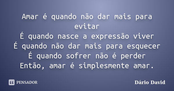 Amar é quando não dar mais para evitar É quando nasce a expressão viver É quando não dar mais para esquecer É quando sofrer não é perder Então, amar é simplesme... Frase de Dário David.