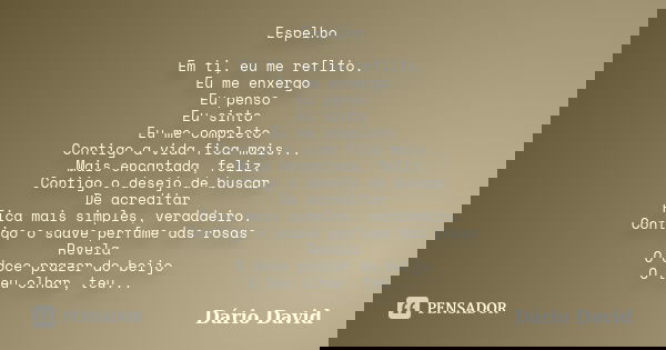 Espelho Em ti, eu me reflito. Eu me enxergo Eu penso Eu sinto Eu me completo Contigo a vida fica mais... Mais encantada, feliz. Contigo o desejo de buscar De ac... Frase de Dário David.