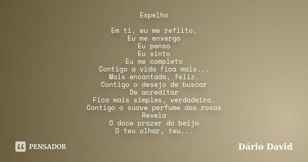 Espelho Em ti, eu me reflito. Eu me enxergo Eu penso Eu sinto Eu me completo Contigo a vida fica mais... Mais encantada, feliz. Contigo o desejo de buscar De ac... Frase de Dário David.