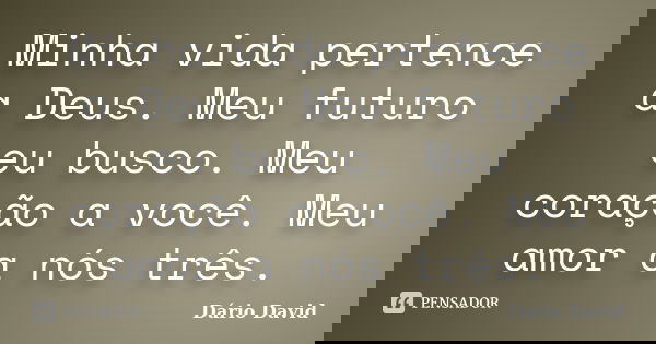 Minha vida pertence a Deus. Meu futuro eu busco. Meu coração a você. Meu amor a nós três.... Frase de Dário David.