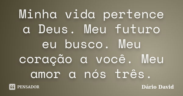 Minha vida pertence a Deus. Meu futuro eu busco. Meu coração a você. Meu amor a nós três.... Frase de Dário David.