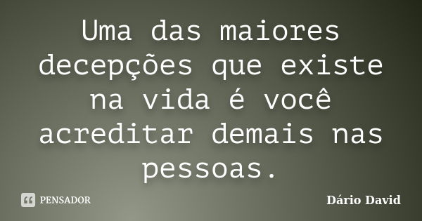 Uma das maiores decepções que existe na vida é você acreditar demais nas pessoas.... Frase de Dário David.