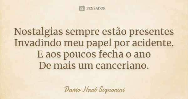 Nostalgias sempre estão presentes Invadindo meu papel por acidente. E aos poucos fecha o ano De mais um canceriano.... Frase de Dario Hart Signorini.