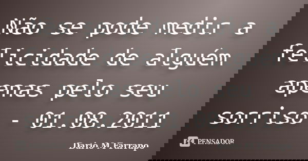 Não se pode medir a felicidade de alguém apenas pelo seu sorriso - 01.08.2011... Frase de Dario M Farrapo.