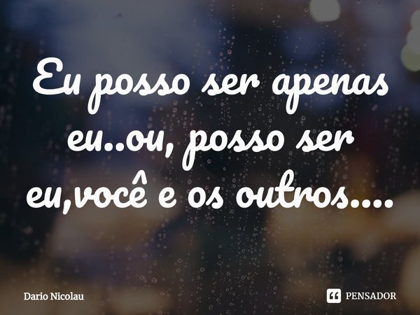 ⁠Eu posso ser apenas eu..ou, posso ser eu,você e os outros....... Frase de Dario Nicolau.