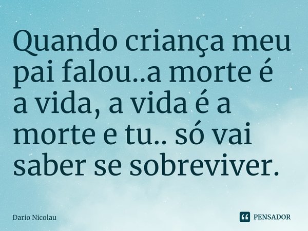 ⁠Quando criança meu pai falou..a morte é a vida, a vida é a morte e tu.. só vai saber se sobreviver.... Frase de Dario Nicolau.