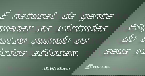 É natural da gente esquecer as virtudes do outro quando os seus vícios afloram.... Frase de Dário Souza.