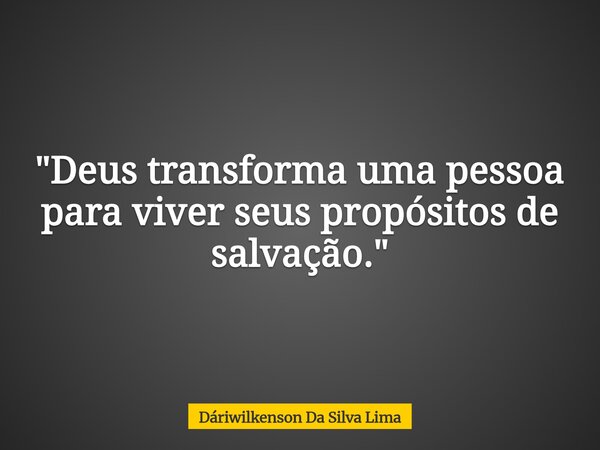 "Deus transforma uma pessoa para viver seus propósitos de salvação."... Frase de Dáriwilkenson Da Silva Lima.