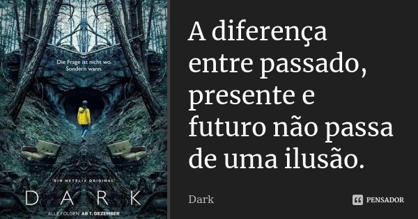 A diferença entre passado, presente e futuro não passa de uma ilusão.... Frase de Dark.