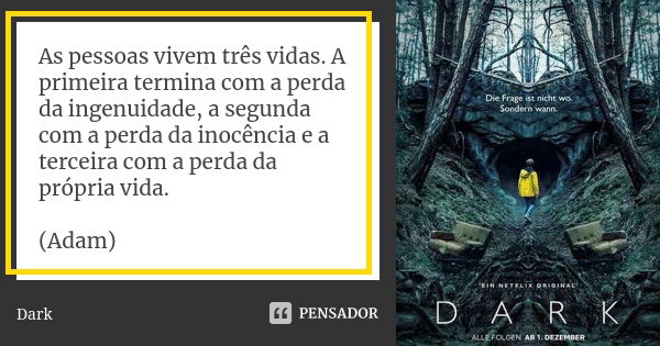 As pessoas vivem três vidas. A primeira termina com a perda da ingenuidade, a segunda com a perda da inocência e a terceira com a perda da própria vida. (Adam)... Frase de Dark.