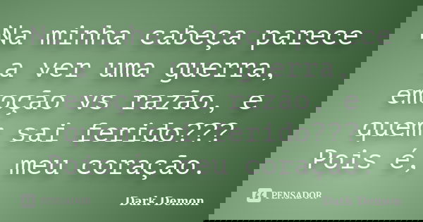 Na minha cabeça parece a ver uma guerra, emoção vs razão, e quem sai ferido??? Pois é, meu coração.... Frase de Dark Demon.