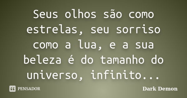 Seus olhos são como estrelas, seu sorriso como a lua, e a sua beleza é do tamanho do universo, infinito...... Frase de dark demon.