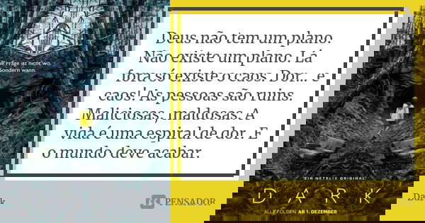 Deus não tem um plano. Não existe um plano. Lá fora só existe o caos. Dor… e caos! As pessoas são ruins. Maliciosas, maldosas. A vida é uma espiral de dor. E o ... Frase de Dark.