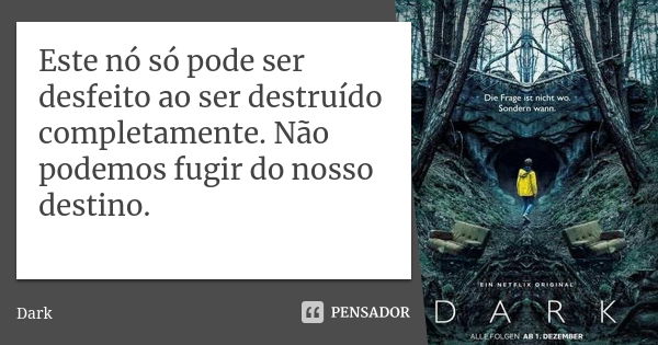 Este nó só pode ser desfeito ao ser destruído completamente. Não podemos fugir do nosso destino.... Frase de Dark.