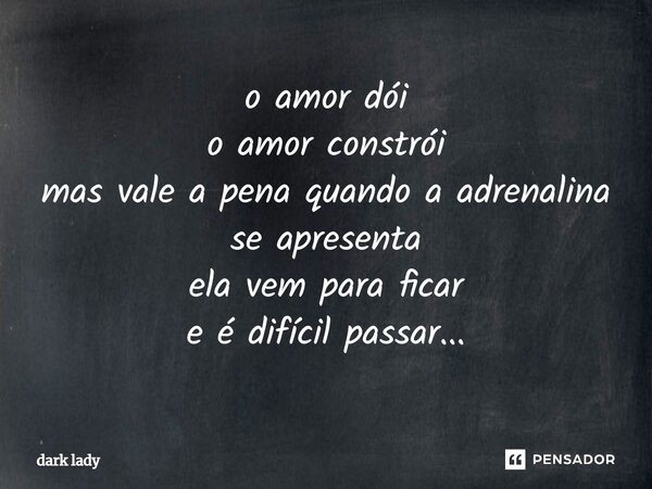 ⁠o amor dói o amor constrói mas vale a pena quando a adrenalina se apresenta ela vem para ficar e é difícil passar...... Frase de dark lady.
