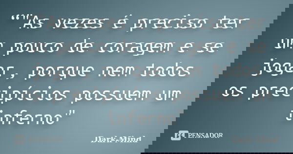 “"As vezes é preciso ter um pouco de coragem e se jogar, porque nem todos os precipícios possuem um inferno"... Frase de Dark-Mind.