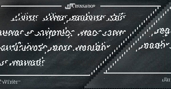 Livro. Uma palavra tão pequena e simples, mas com poder suficiente para moldar o mundo.... Frase de Dark Writer.