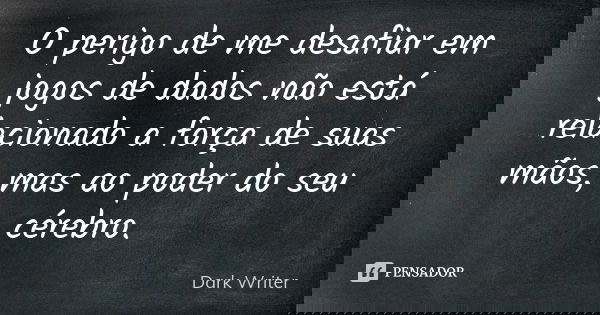 O perigo de me desafiar em jogos de dados não está relacionado a força de suas mãos, mas ao poder do seu cérebro.... Frase de Dark Writer.