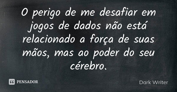 O perigo de me desafiar em jogos de dados não está relacionado a força de suas mãos, mas ao poder do seu cérebro.... Frase de Dark Writer.