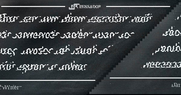 Para ser um bom escritor não basta somente saber usar as palavras, antes de tudo é necessário expor a alma.... Frase de Dark Writer.