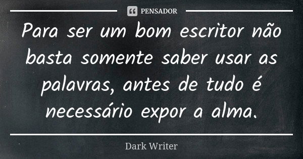 Para ser um bom escritor não basta somente saber usar as palavras, antes de tudo é necessário expor a alma.... Frase de Dark Writer.