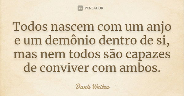 Todos nascem com um anjo e um demônio dentro de si, mas nem todos são capazes de conviver com ambos.... Frase de Dark Writer.