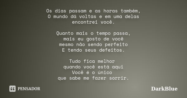 Os dias passam e as horas também, O mundo dá voltas e em uma delas encontrei você. Quanto mais o tempo passa, mais eu gosto de você mesmo não sendo perfeito E t... Frase de DarkBlue.