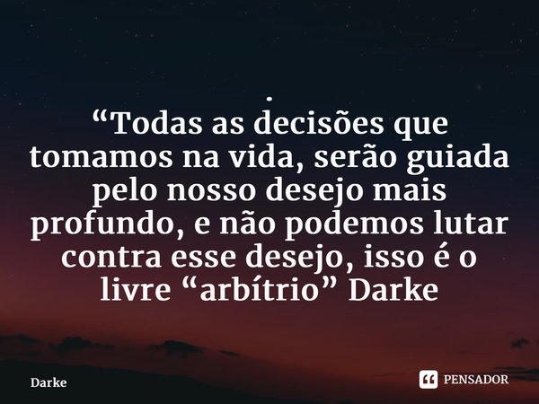 . “Todas as decisões que tomamos na vida, serão guiada pelo nosso desejo mais profundo, e não podemos lutar contra esse desejo, isso é o livre “arbítrio” Darke ... Frase de Darke.