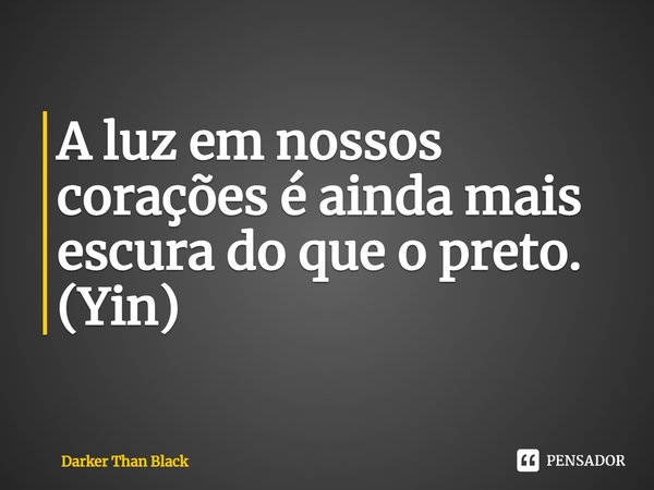 ⁠A luz em nossos corações é ainda mais escura do que o preto.
(Yin)... Frase de Darker Than Black.