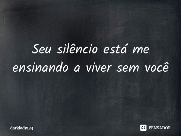 ⁠Seu silêncio está me ensinando a viver sem você... Frase de darklady123.