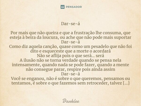 Dar-se-á ⁠Por mais que não queira e que a frustração lhe consuma, que esteja à beira da loucura, ou ache que não pode mais suportar Dar-se-á Como diz aquela can... Frase de Darklee.