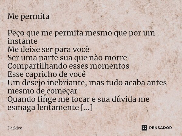 ⁠Me permita Peço que me permita mesmo que por um instante Me deixe ser para você Ser uma parte sua que não morre Compartilhando esses momentos Esse capricho de ... Frase de Darklee.