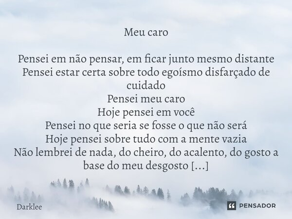 Meu caro ⁠Pensei em não pensar, em ficar junto mesmo distante Pensei estar certa sobre todo egoísmo disfarçado de cuidado Pensei meu caro Hoje pensei em você Pe... Frase de Darklee.